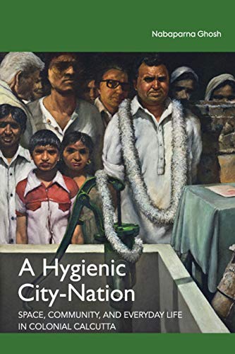 A Hygienic City Nation: Space, Community, and Everyday Life in Colonial Calcutta
