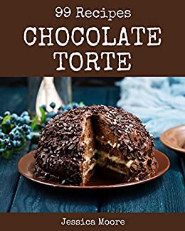 99 Chocolate Torte Recipes: From The Chocolate Torte Cookbook To The Table