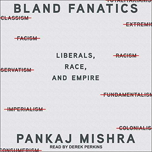 Bland Fanatics: Liberals, Race, and Empire aka Bland Fanatics: Liberals, the West, and the Afterlives of Empire [Audiobook]