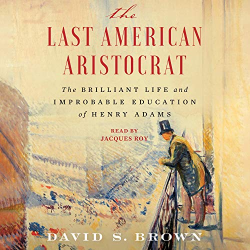The Last American Aristocrat: The Brilliant Life and Improbable Education of Henry Adams [Audiobook]
