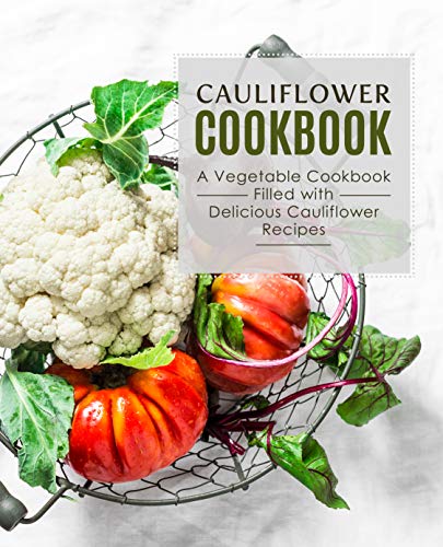 Cauliflower Cookbook: A Vegetable Cookbook Filled with Delicious Cauliflower Recipes