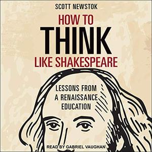 How to Think Like Shakespeare: Lessons from a Renaissance Education [Audiobook]