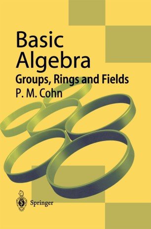 Basic Algebra: Groups, Rings and Fields by P. M. Cohn