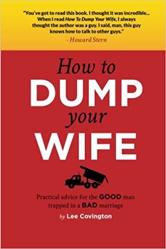 How to Dump Your Wife: Practical Advice for the Good Man Trapped in a Bad Marriage
