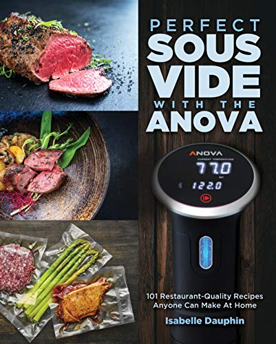 Perfect Sous Vide with the Anova: 101 Restaurant Quality Recipes Anyone Can Make At Home