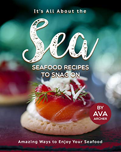 It's All About the Sea   Seafood Recipes to Snag On: Amazing Ways to Enjoy Your Seafood