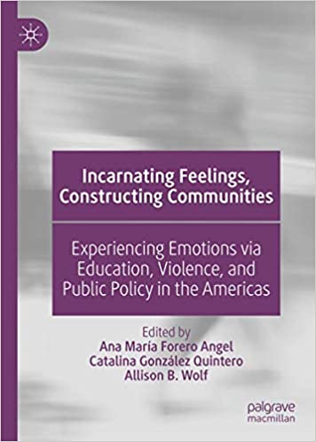 Incarnating Feelings, Constructing Communities: Experiencing Emotions via Education, Violence, and Public Policy in the