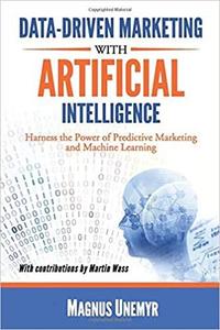 Data Driven Marketing with Artificial Intelligence: Harness the Power of Predictive Marketing and Machine Learning