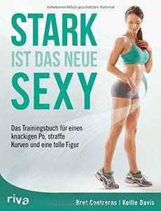 Stark ist das neue Sexy: Das Trainingsbuch für einen knackigen Po, straffe Kurven und eine tolle Figur