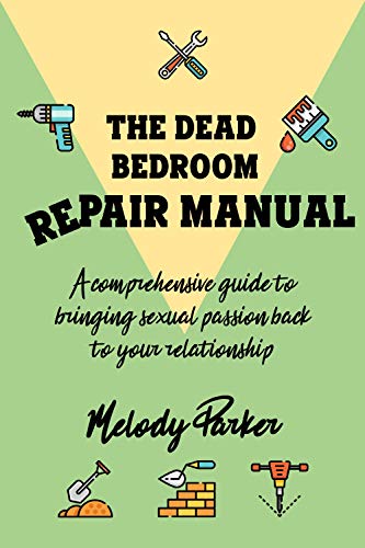 The Dead Bedroom Repair Manual: A comprehensive guide to bringing sexual passion back to your relationship