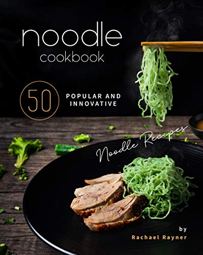 Noodle Cookbook: 50 Popular and Innovative Noodle Recipes