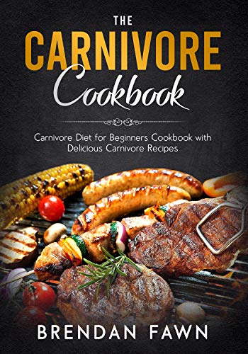 The Carnivore Cookbook: Carnivore Diet for Beginners Cookbook with Delicious Carnivore Recipes