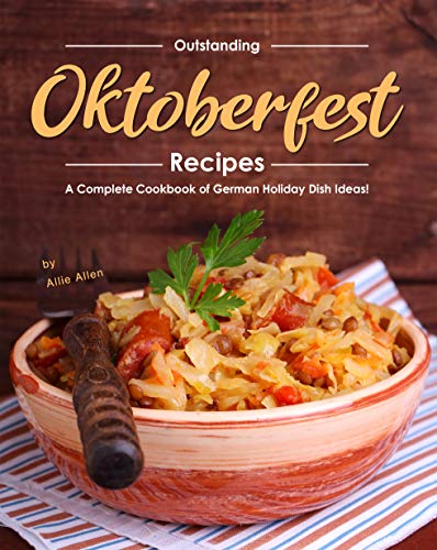 Outstanding Oktoberfest Recipes: A Complete Cookbook of German Holiday Dish Ideas!