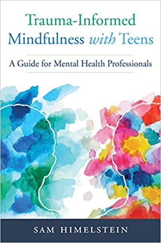 Trauma Informed Mindfulness With Teens: A Guide for Mental Health Professionals