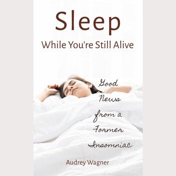 Sleep While You're Still Alive: Good News from a Former Insomniac [Audiobook]