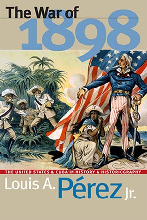 The War of 1898: The United States and Cuba in History and Historiography