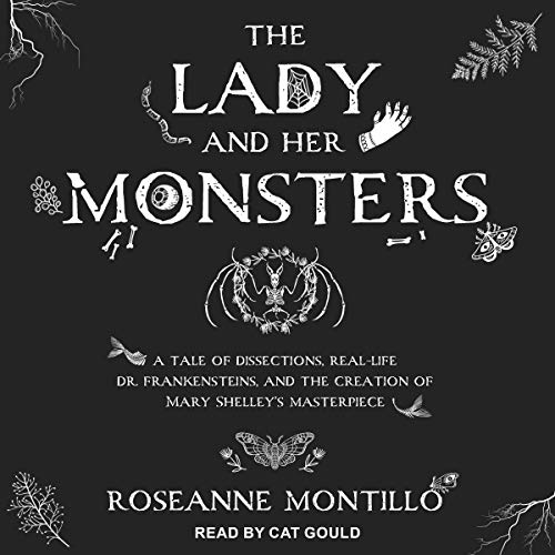The Lady and Her Monsters: A Tale of Dissections, Real Life Dr. Frankensteins, and the Creation of Mary Shelley's [Audiobook]