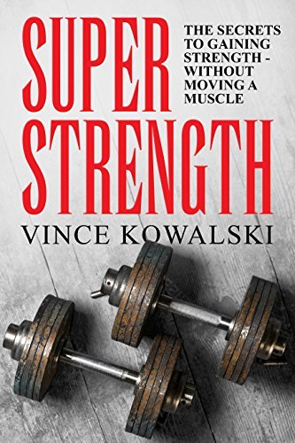 Super Strength: The Secret to Gaining Strength   Without Moving a Muscle