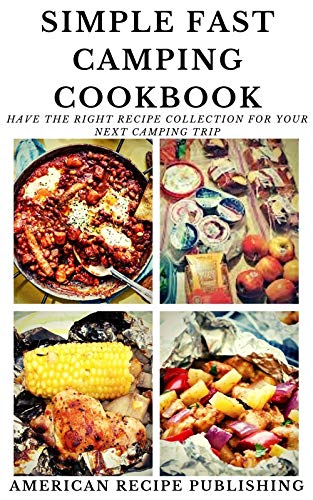 Simple Fast Camping Cookbook: Have the right recipe collection for you next camping trip