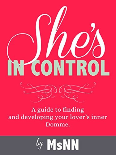 She's In Control: A guide to finding and developing your lovers inner Domme.