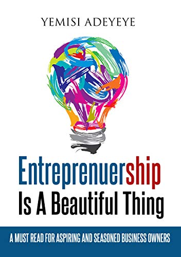 Entrepreneurship Is A Beautiful Thing: A Must Read For Aspiring And Seasoned Business Owners