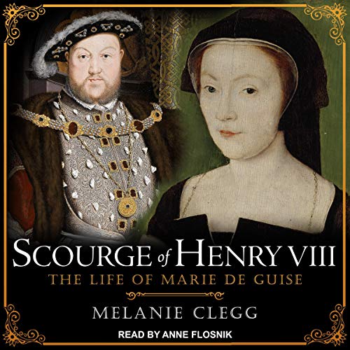 Scourge of Henry VIII: The Life of Marie de Guise [Audiobook]