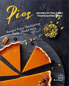Pies Recipes Fit for Every Thanksgiving Table: Recipes Every Thanksgiving Table Should Have (True EPUB)