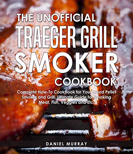 The Unofficial Traeger Grill Smoker Cookbook by Daniel Murray