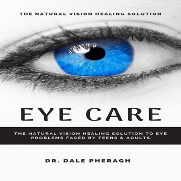 Eye Care: The Natural Vision Healing Solution to Eye Problems Faced by Teens & Adults [Audiobook]