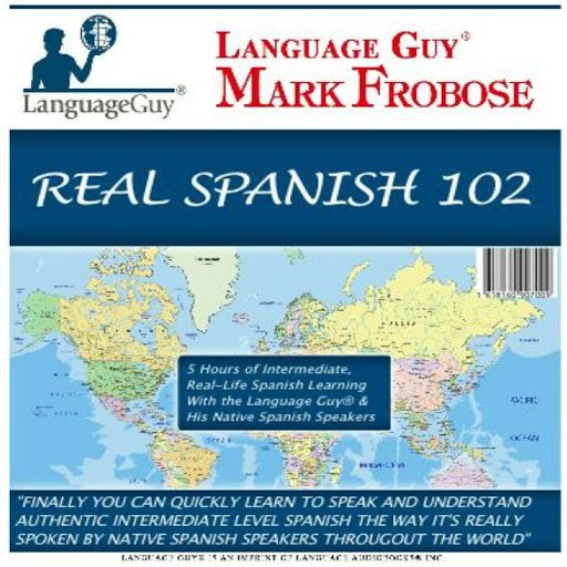 Real Spanish 102: 5 Hours of Intermediate, Real Life Spanish Learning with the Language Guy® & His Native Spanish Speakers