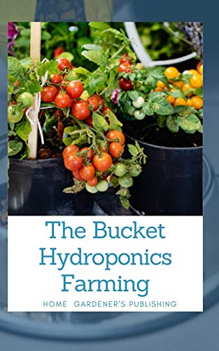 The Bucket Hydroponics Farming : Easy Step by Step Guide On Starting Your Own Bucket Hydroponics Farming
