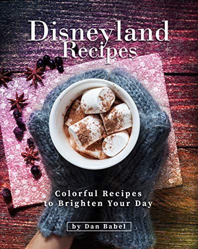 Disneyland Recipes: Colorful Recipes to Brighten Your Day