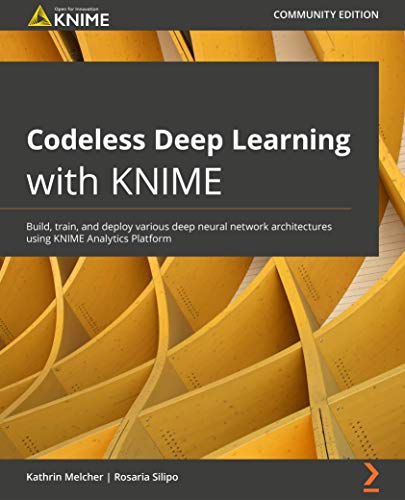 Codeless Deep Learning with KNIME: Build, train and deploy various deep neural network architectures using KNIME Analytics