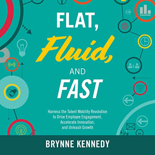 Flat, Fluid, and Fast: Harness the Talent Mobility Revolution to Drive Employee Engagement, Accelerate (Audiobook)