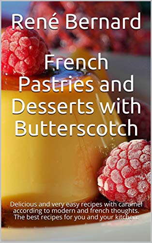 French Pastries and Desserts with Butterscotch: Delicious and very easy recipes with caramel