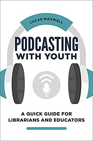 Podcasting with Youth: A Quick Guide for Librarians and Educators