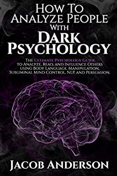 How to Analyze People with Dark Psychology: The Ultimate Guide to Read, and Influence Others using Body Language ...