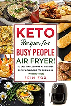 Keto Recipes for Busy People: Air Fryer!: 50 Easy to Follow Keto Air Fryer Recipe Cookbook for Beginners [With Pictures]