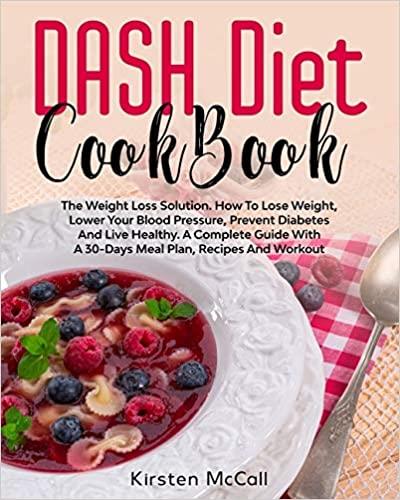 DASH Diet CookBook: The Weight Loss Solution. How To Lose Weight, Lower Your Blood Pressure, Prevent ...