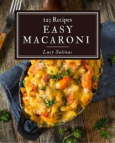 123 Easy Macaroni Recipes: Not Just an Easy Macaroni Cookbook!