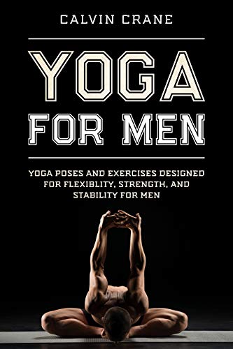 Yoga For Men: Yoga Poses and Exercises Designed For Flexibility, Strength, and Stability For Men
