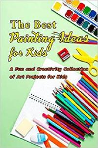 The Best Painting Ideas for Kids: A Fun and Creativity Collection of Art Projects for Kids: Gift Ideas for Holiday