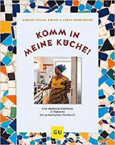 Komm in meine Küche!: Eine deutsche Kleinstadt, 21 Nationen, ein gemeinsames Kochbuch