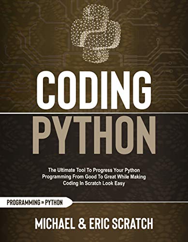 Coding Python : The Ultimate Tool To Progress Your Python Programming From Good To Great While Making Coding