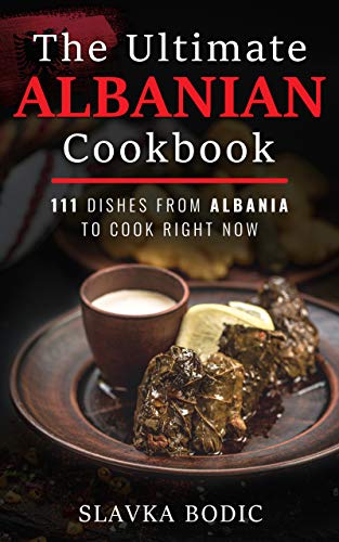 The Ultimate Albanian Cookbook: 111 Dishes From Albania To Cook Right Now