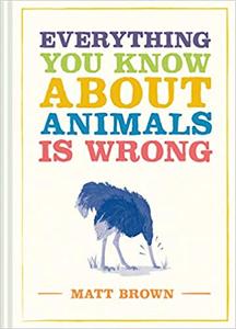 Everything You Know About Animals Is Wrong