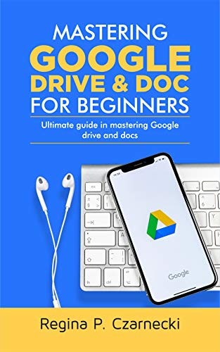 Mastering Google Drive And Doc For Beginners : Ultimate Guide In Mastering Google Drive And Docs