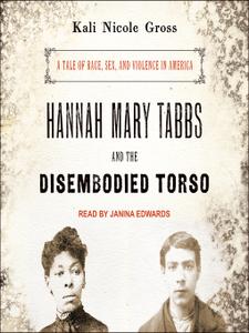 Hannah Mary Tabbs and the Disembodied Torso: A Tale of Race, Sex, and Violence in America [Audiobook]