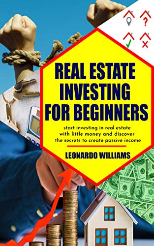 Real estate investing for beginners: Start investing in real estate with little money and create passive income...
