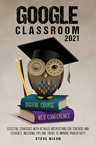 Google Classroom 2021: Effective Strategies with Detailed Instructions for Teachers and Students. Including Tips and Tricks